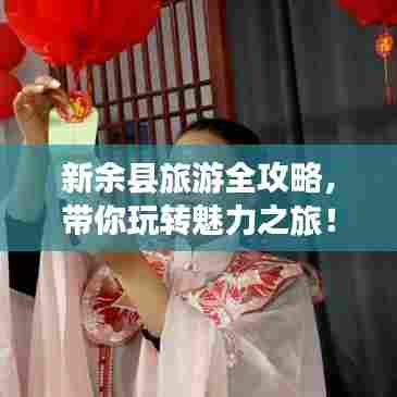 新余县旅游全攻略，带你玩转魅力之旅！