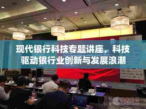现代银行科技专题讲座,科技驱动银行业创新与发展浪潮