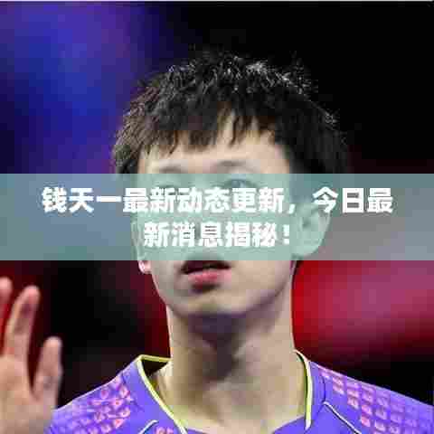 钱天一最新动态更新，今日最新消息揭秘！