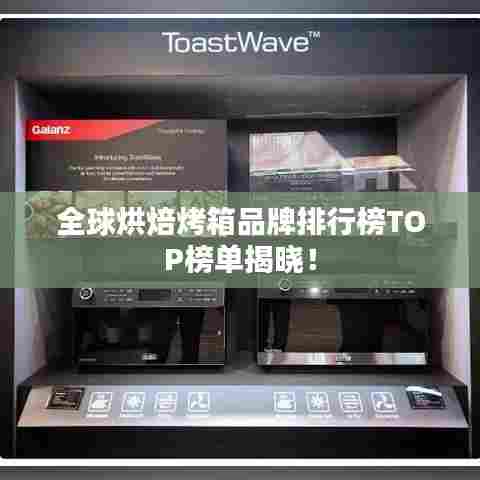 全球烘焙烤箱品牌排行榜TOP榜单揭晓！