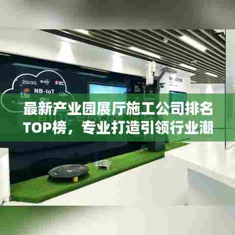 最新产业园展厅施工公司排名TOP榜，专业打造引领行业潮流的展示空间！