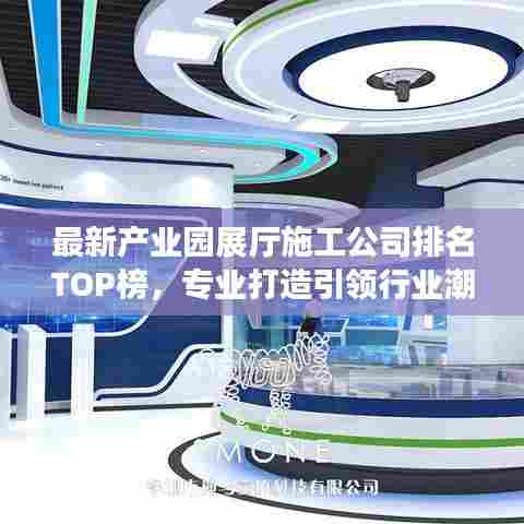 最新产业园展厅施工公司排名TOP榜,专业打造引领行业潮流的展示空间!