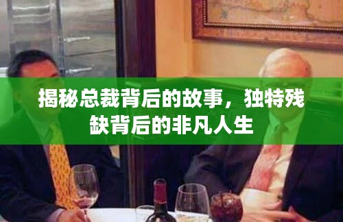 揭秘总裁背后的故事,独特残缺背后的非凡人生