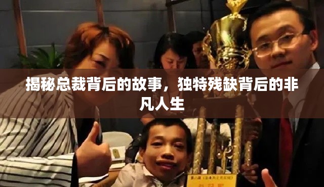 揭秘总裁背后的故事,独特残缺背后的非凡人生