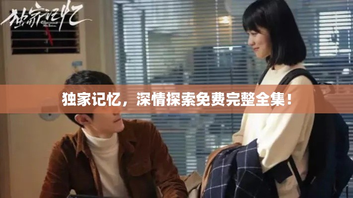 独家记忆，深情探索免费完整全集！