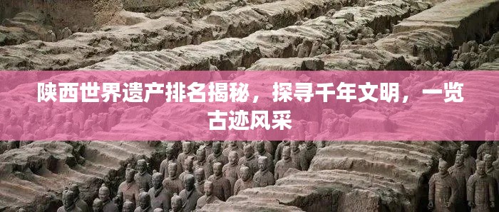 陕西世界遗产排名揭秘,探寻千年文明,一览古迹风采