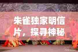 朱雀独家明信片,探寻神秘与文化交融之旅