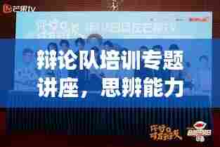 辩论队培训专题讲座,思辨能力进阶之路