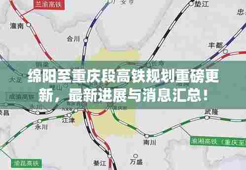 绵阳至重庆段高铁规划重磅更新,最新进展与消息汇总!