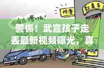 警惕!武宣孩子走丢最新视频曝光,真相细节全解析!