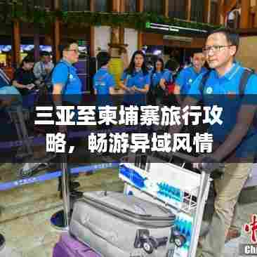 三亚至柬埔寨旅行攻略，畅游异域风情