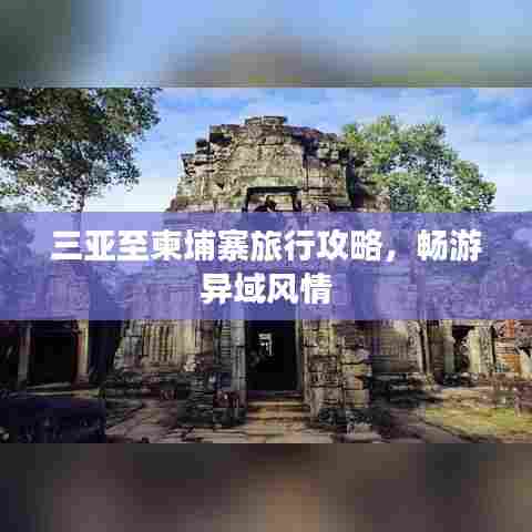 三亚至柬埔寨旅行攻略,畅游异域风情