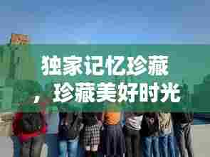 独家记忆珍藏,珍藏美好时光