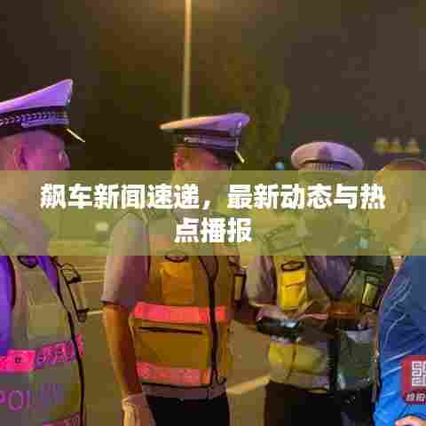 飙车新闻速递，最新动态与热点播报