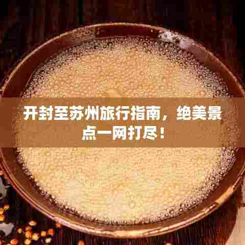 开封至苏州旅行指南,绝美景点一网打尽!