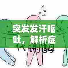 突发发汗呕吐,解析症状成因与应对方法