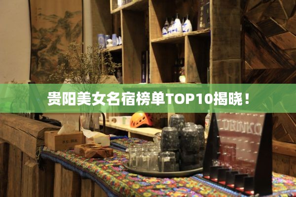 贵阳美女名宿榜单TOP10揭晓!