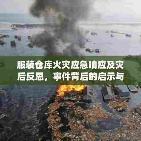 服装仓库火灾应急响应及灾后反思,事件背后的启示与应对之道