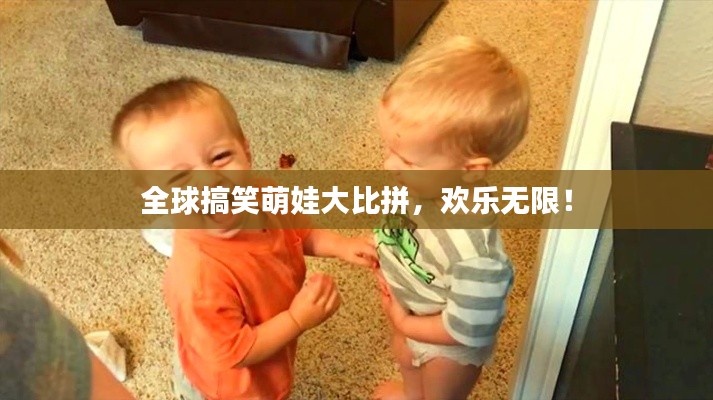 全球搞笑萌娃大比拼,欢乐无限!