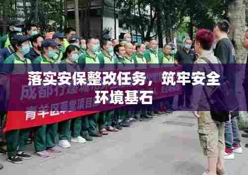 落实安保整改任务，筑牢安全环境基石