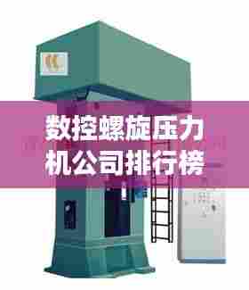 数控螺旋压力机公司排行榜及行业影响力分析