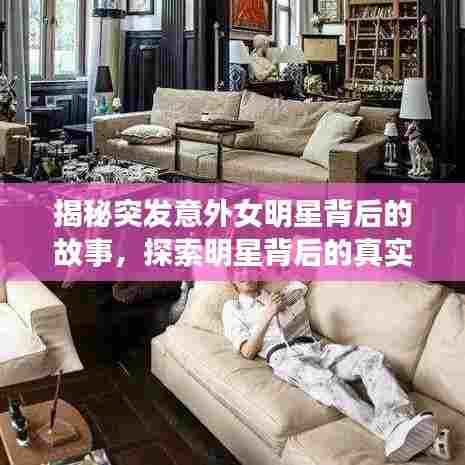 揭秘突发意外女明星背后的故事，探索明星背后的真实生活之旅