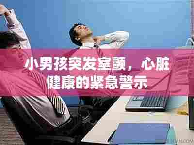 小男孩突发室颤,心脏健康的紧急警示