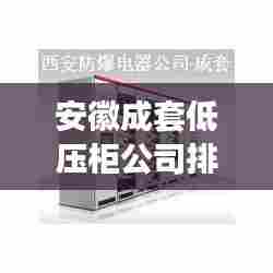安徽成套低压柜公司排名大揭秘，权威榜单，优质企业一览无遗！