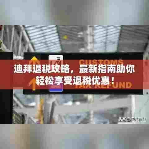 迪拜退税攻略,最新指南助你轻松享受退税优惠!