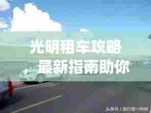 光明租车攻略,最新指南助你畅游无阻!