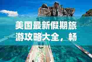 美国最新假期旅游攻略大全,畅游无限美景!