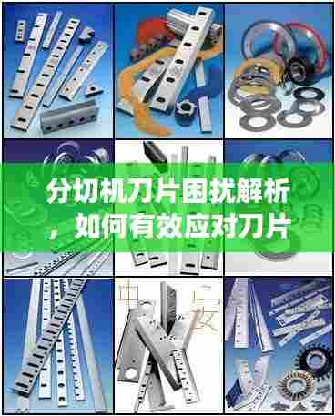 分切机刀片困扰解析，如何有效应对刀片切割失效问题