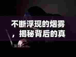 不断浮现的烟雾,揭秘背后的真相