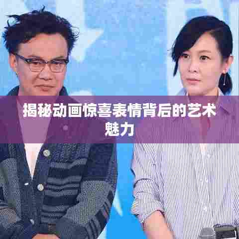 揭秘动画惊喜表情背后的艺术魅力