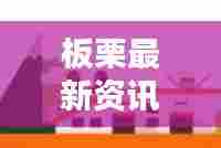 板栗最新资讯速递，今日动态一网打尽