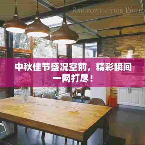 中秋佳节盛况空前,精彩瞬间一网打尽!