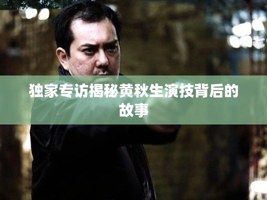 独家专访揭秘黄秋生演技背后的故事