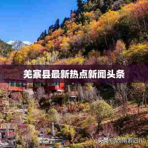 羌寨县最新热点新闻头条