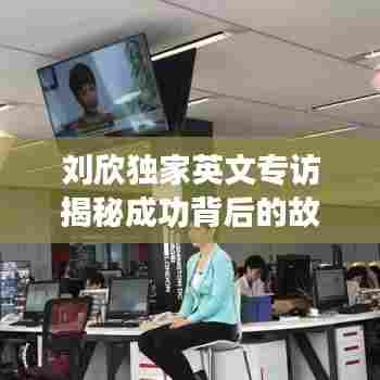 刘欣独家英文专访揭秘成功背后的故事