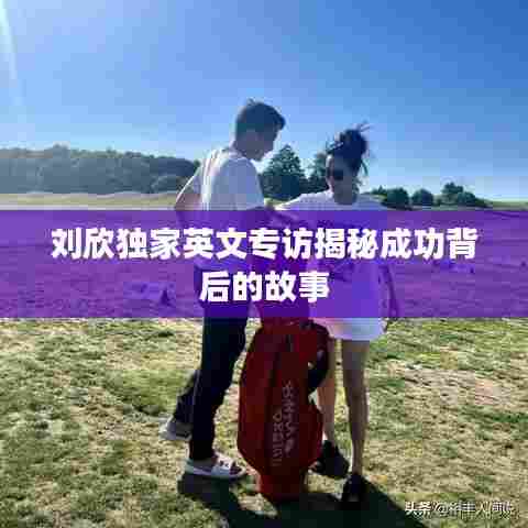 刘欣独家英文专访揭秘成功背后的故事