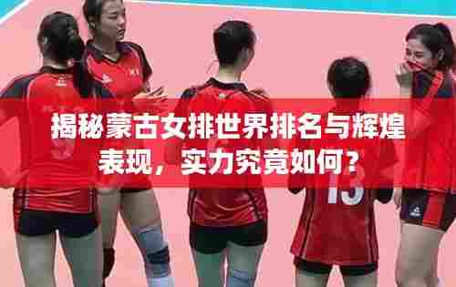揭秘蒙古女排世界排名与辉煌表现，实力究竟如何？
