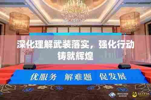 深化理解武装落实,强化行动铸就辉煌