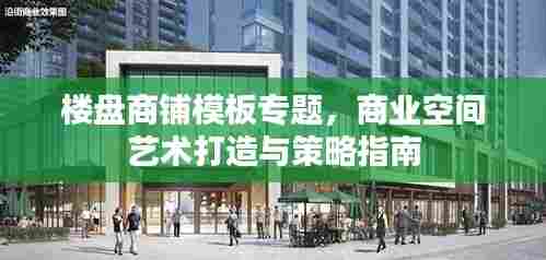 楼盘商铺模板专题，商业空间艺术打造与策略指南