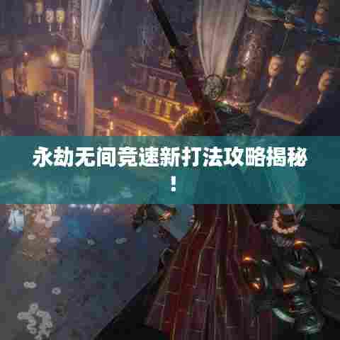 永劫无间竞速新打法攻略揭秘！