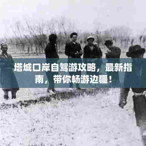 塔城口岸自驾游攻略,最新指南,带你畅游边疆!