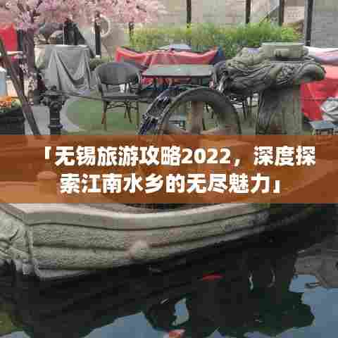 「无锡旅游攻略2022,深度探索江南水乡的无尽魅力」