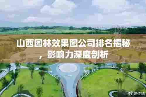 山西园林效果图公司排名揭秘,影响力深度剖析