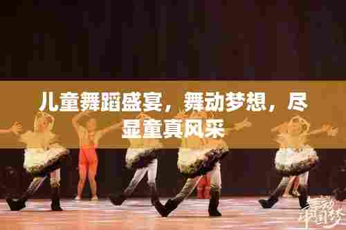 儿童舞蹈盛宴,舞动梦想,尽显童真风采