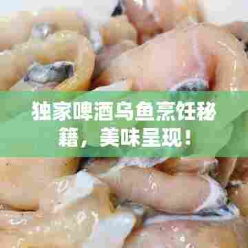 独家啤酒乌鱼烹饪秘籍,美味呈现!