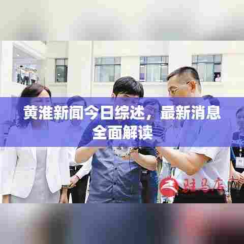 黄淮新闻今日综述，最新消息全面解读